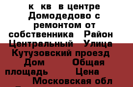 2-к. кв. в центре Домодедово с ремонтом от собственника › Район ­ Центральный › Улица ­ Кутузовский проезд › Дом ­ 19 › Общая площадь ­ 52 › Цена ­ 5 800 000 - Московская обл., Домодедовский р-н, Домодедово г. Недвижимость » Квартиры продажа   